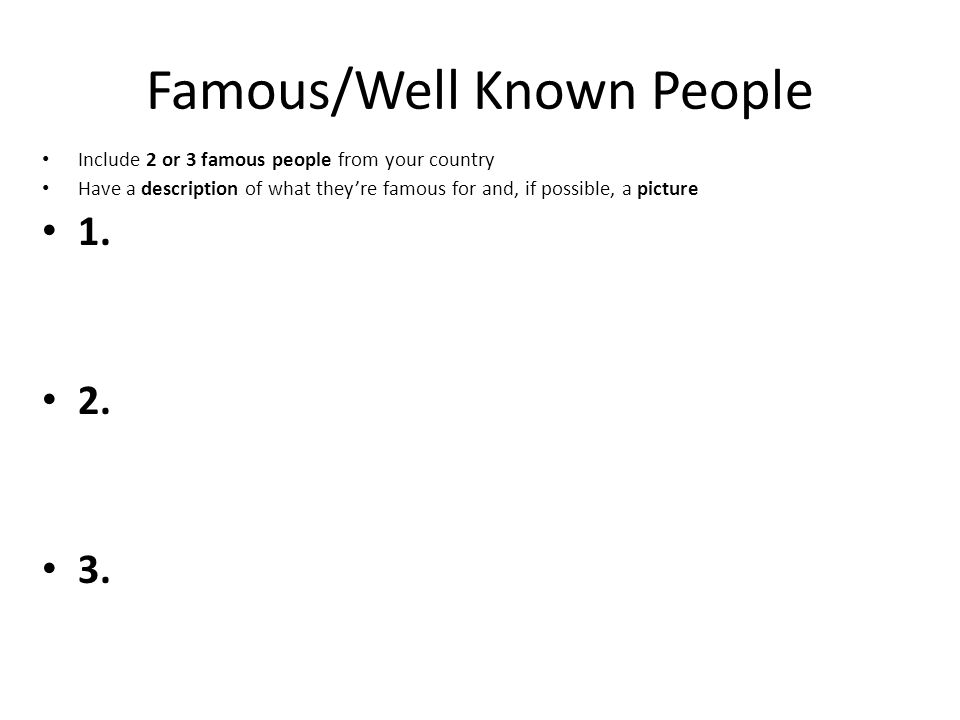Famous/Well Known People Include 2 or 3 famous people from your country Have a description of what they’re famous for and, if possible, a picture 1.