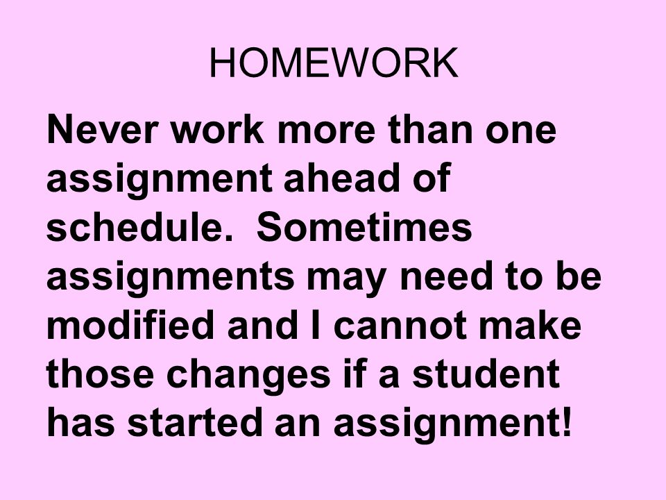 HOMEWORK Never work more than one assignment ahead of schedule.