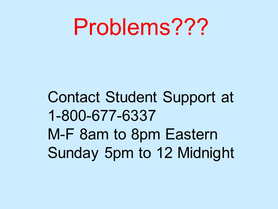 Contact Student Support at M-F 8am to 8pm Eastern Sunday 5pm to 12 Midnight Problems