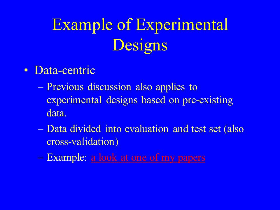 Example of Experimental Designs Data-centric –Previous discussion also applies to experimental designs based on pre-existing data.