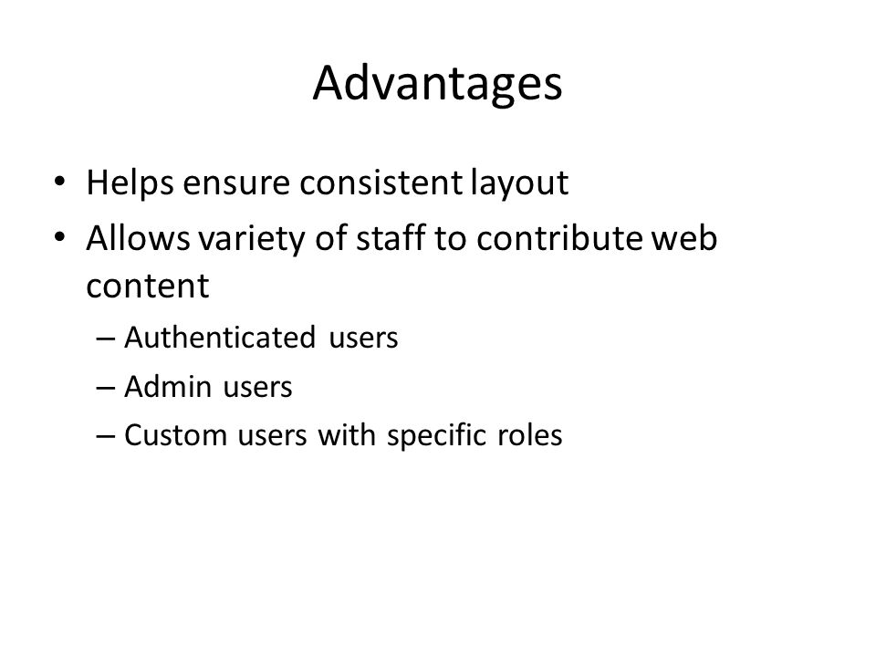 Advantages Helps ensure consistent layout Allows variety of staff to contribute web content – Authenticated users – Admin users – Custom users with specific roles