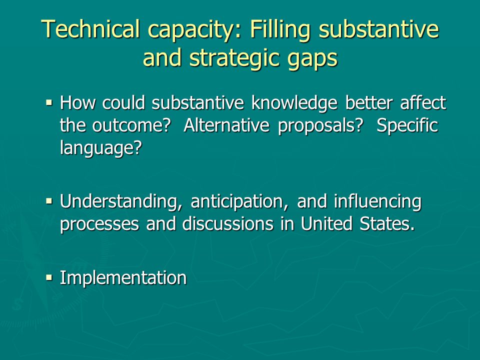 Technical capacity: Filling substantive and strategic gaps  How could substantive knowledge better affect the outcome.