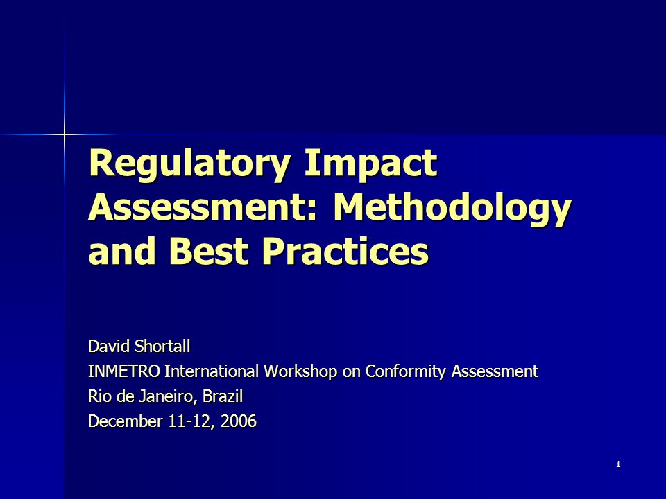 1 Regulatory Impact Assessment: Methodology and Best Practices David Shortall INMETRO International Workshop on Conformity Assessment Rio de Janeiro, Brazil December 11-12, 2006