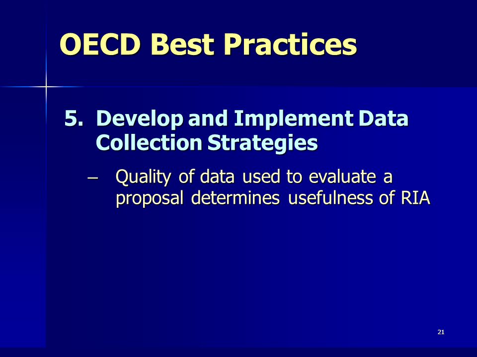 21 OECD Best Practices 5.Develop and Implement Data Collection Strategies – Quality of data used to evaluate a proposal determines usefulness of RIA