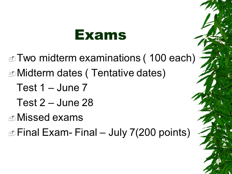 Exams  Two midterm examinations ( 100 each)  Midterm dates ( Tentative dates) Test 1 – June 7 Test 2 – June 28  Missed exams  Final Exam- Final – July 7(200 points)