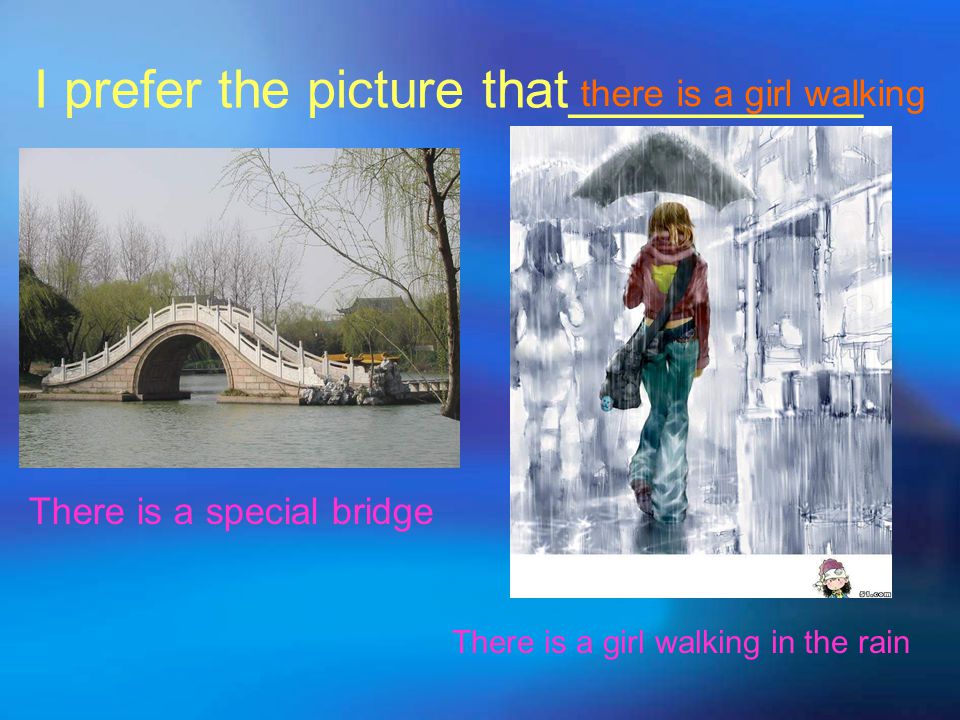 I prefer the picture that__________ There is a special bridge There is a girl walking in the rain there is a girl walking