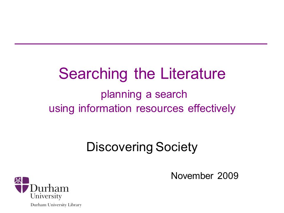 Searching the Literature planning a search using information resources effectively Discovering Society November 2009