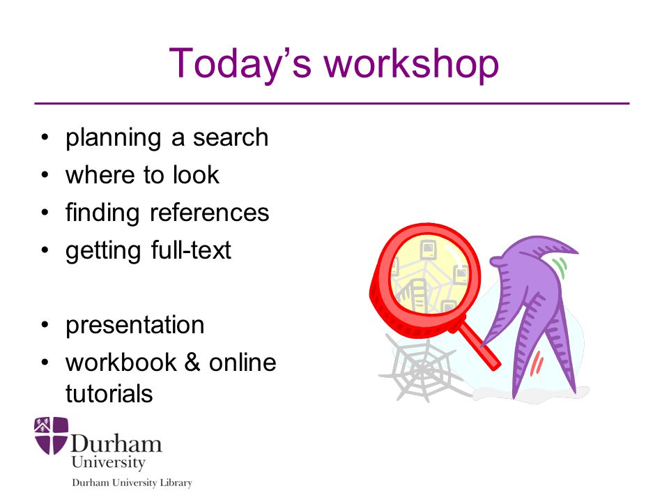 Today’s workshop planning a search where to look finding references getting full-text presentation workbook & online tutorials