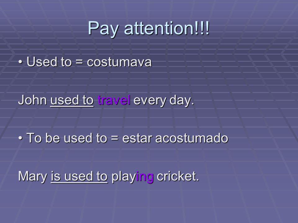 Pay attention!!. Used to = costumava Used to = costumava John used to travel every day.
