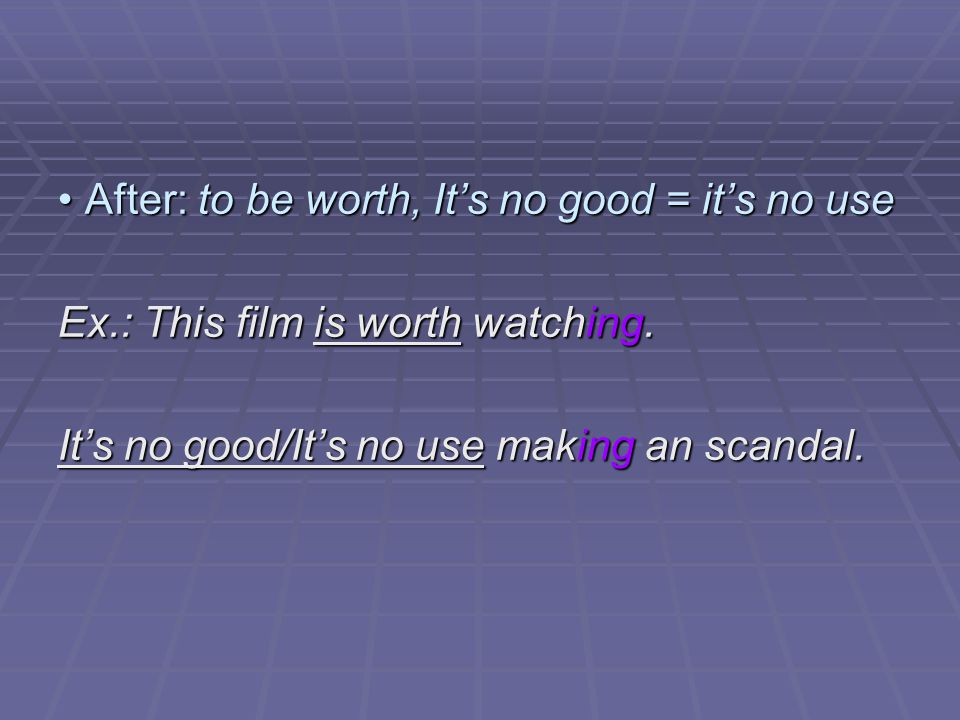 After: to be worth, It’s no good = it’s no use After: to be worth, It’s no good = it’s no use Ex.: This film is worth watching.