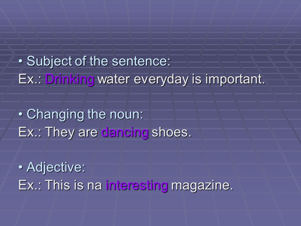 Subject of the sentence: Subject of the sentence: Ex.: Drinking water everyday is important.