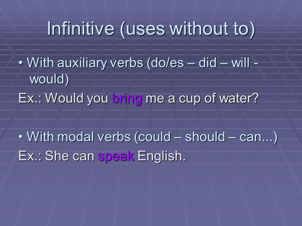 Infinitive (uses without to) With auxiliary verbs (do/es – did – will - would) With auxiliary verbs (do/es – did – will - would) Ex.: Would you bring me a cup of water.