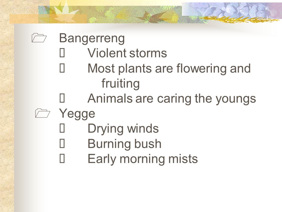  Bangerreng  Violent storms  Most plants are flowering and fruiting  Animals are caring the youngs  Yegge  Drying winds  Burning bush  Early morning mists