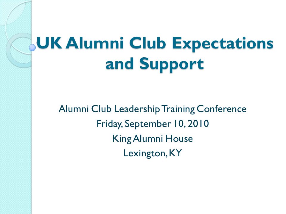 UK Alumni Club Expectations and Support Alumni Club Leadership Training Conference Friday, September 10, 2010 King Alumni House Lexington, KY