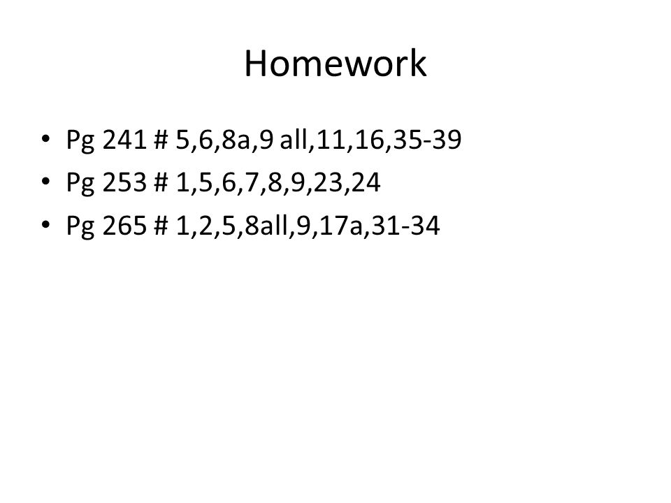 Homework Pg 241 # 5,6,8a,9 all,11,16,35-39 Pg 253 # 1,5,6,7,8,9,23,24 Pg 265 # 1,2,5,8all,9,17a,31-34