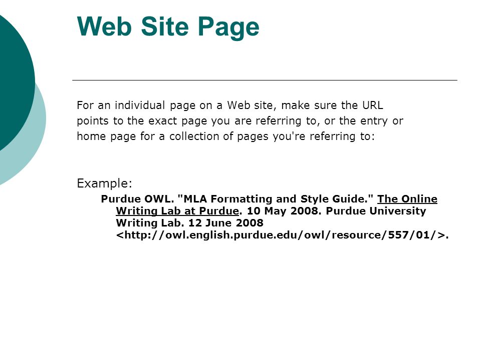 Web Site Page For an individual page on a Web site, make sure the URL points to the exact page you are referring to, or the entry or home page for a collection of pages you re referring to: Example: Purdue OWL.