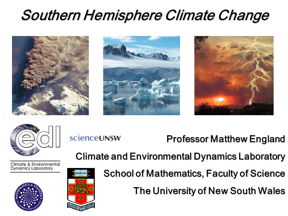 Southern Hemisphere Climate Change Professor Matthew England Climate and Environmental Dynamics Laboratory School of Mathematics, Faculty of Science The University of New South Wales