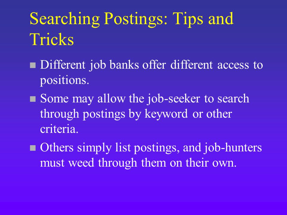 Searching Postings: Tips and Tricks n Different job banks offer different access to positions.
