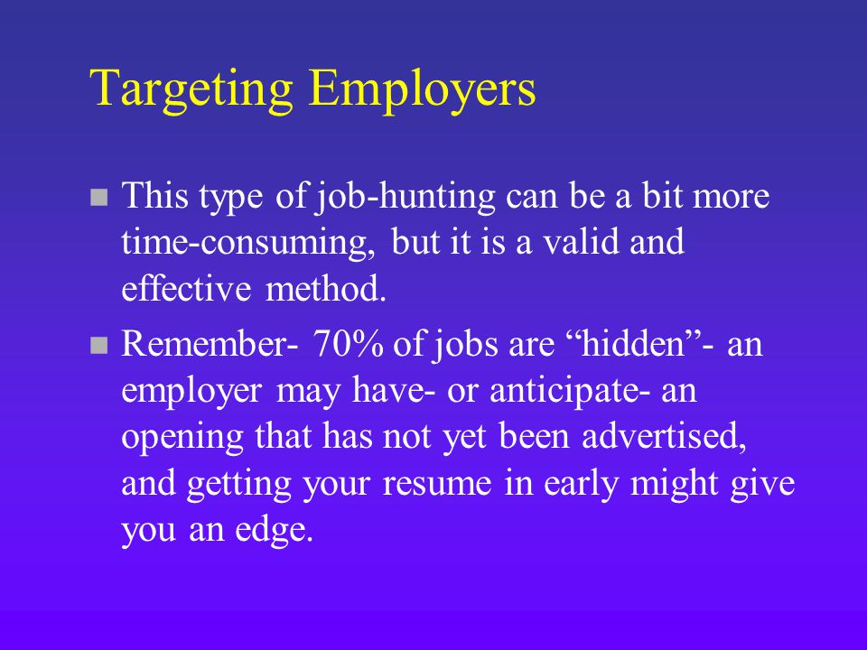 Targeting Employers n This type of job-hunting can be a bit more time-consuming, but it is a valid and effective method.