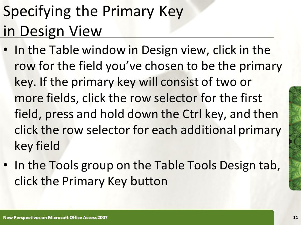 XP Specifying the Primary Key in Design View In the Table window in Design view, click in the row for the field you’ve chosen to be the primary key.
