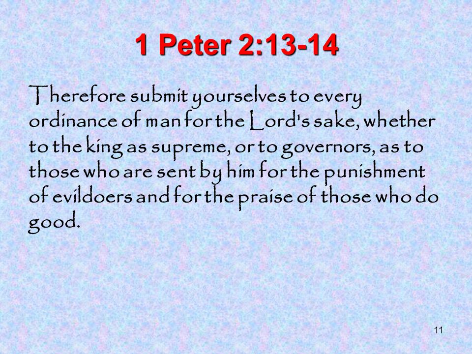 11 1 Peter 2:13-14 Therefore submit yourselves to every ordinance of man for the Lord s sake, whether to the king as supreme, or to governors, as to those who are sent by him for the punishment of evildoers and for the praise of those who do good.