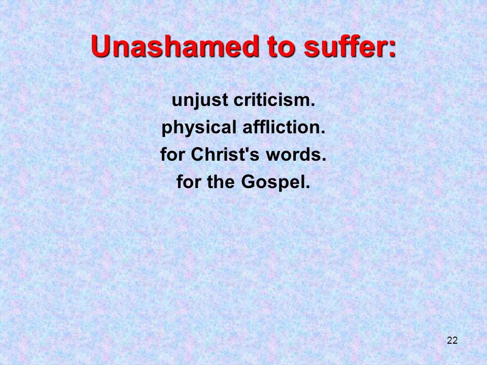 22 Unashamed to suffer: unjust criticism. physical affliction. for Christ s words. for the Gospel.