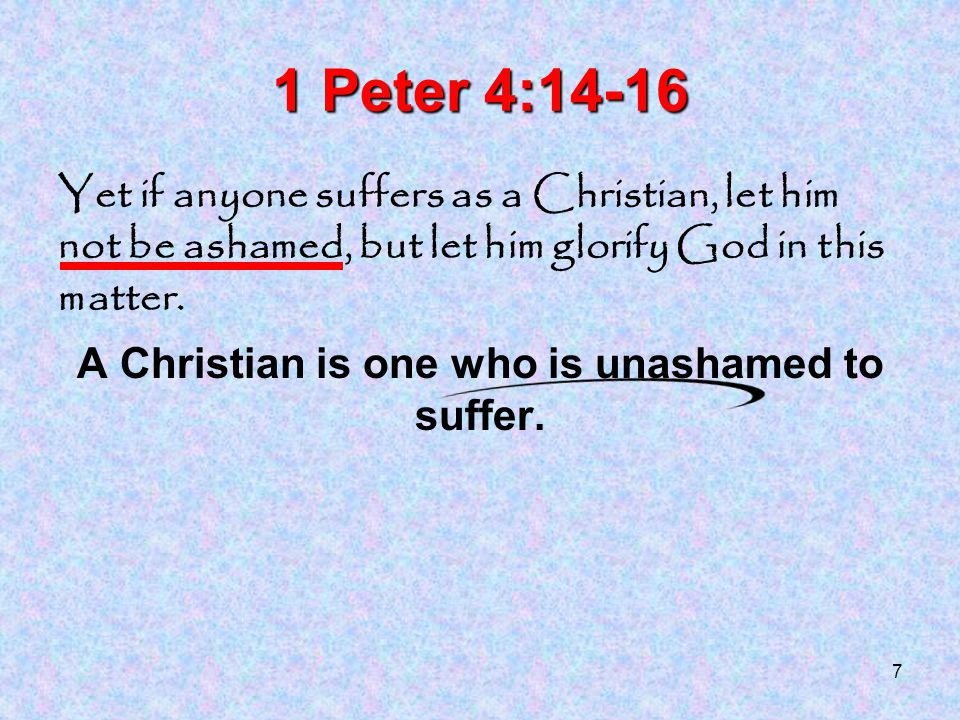 7 1 Peter 4:14-16 Yet if anyone suffers as a Christian, let him not be ashamed, but let him glorify God in this matter.