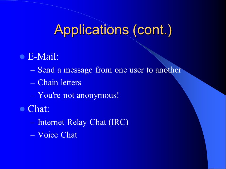 Applications (cont.)   – Send a message from one user to another – Chain letters – You re not anonymous.