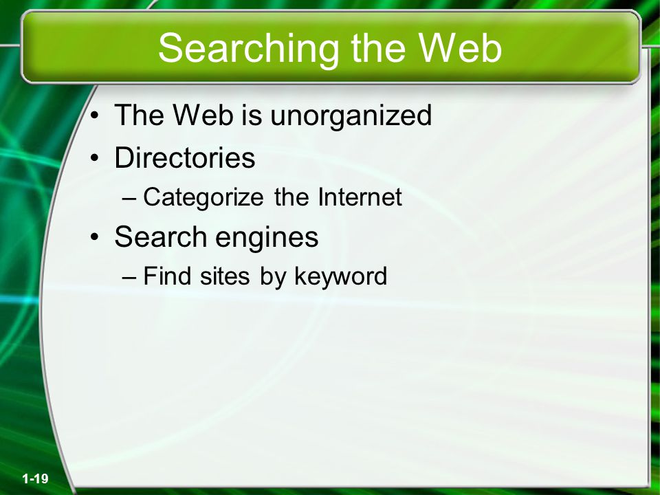 1-19 Searching the Web The Web is unorganized Directories –Categorize the Internet Search engines –Find sites by keyword