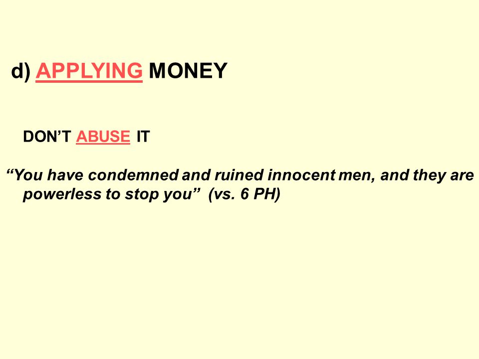 d) APPLYING MONEY DON’T ABUSE IT You have condemned and ruined innocent men, and they are powerless to stop you (vs.