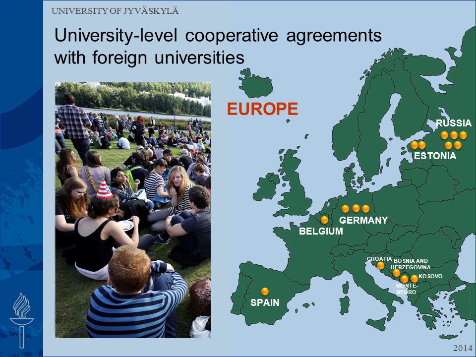 UNIVERSITY OF JYVÄSKYLÄ 2014 University-level cooperative agreements with foreign universities EUROPE BELGIUM GERMANY RUSSIA BOSNIA AND HERZEGOVINA CROATIA KOSOVO SPAIN ESTONIA MONTE- NEGRO