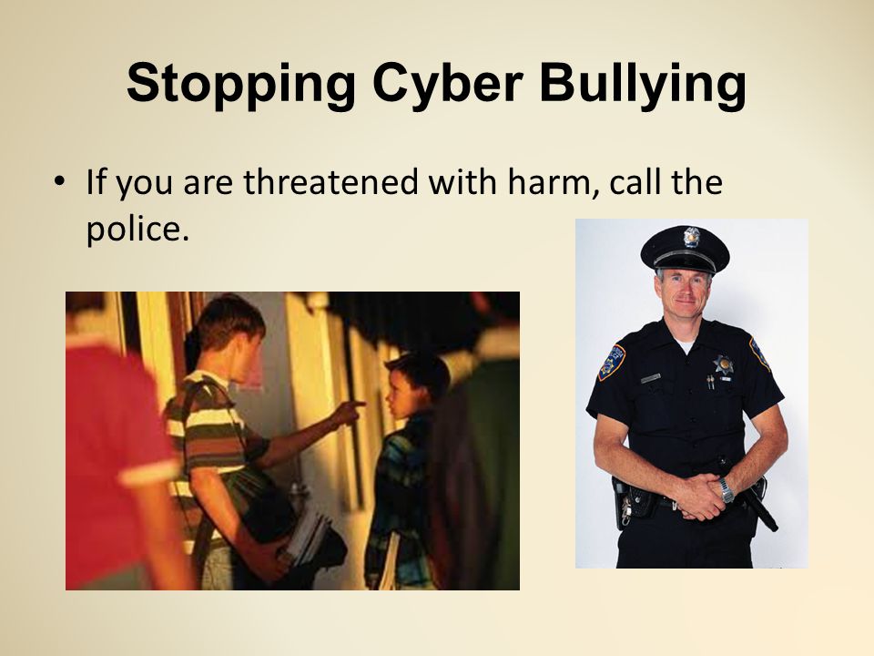 Stopping Cyber Bullying If you are threatened with harm, call the police.