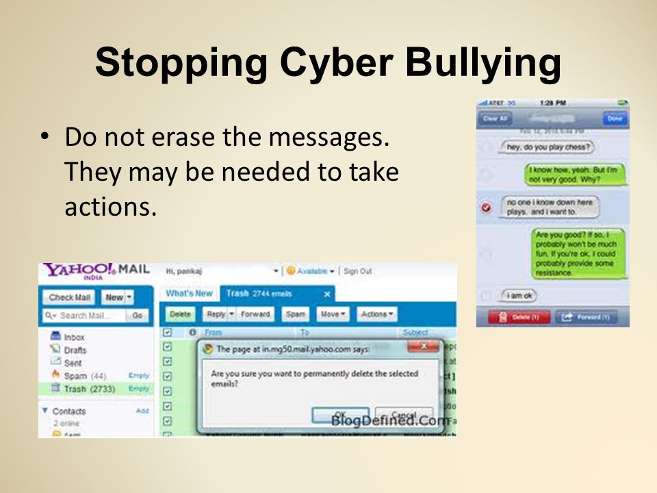 Stopping Cyber Bullying Do not erase the messages. They may be needed to take actions.