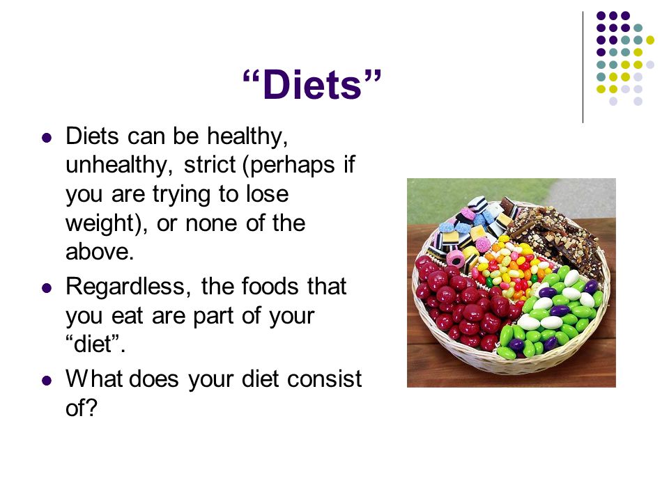 Diets Diets can be healthy, unhealthy, strict (perhaps if you are trying to lose weight), or none of the above.