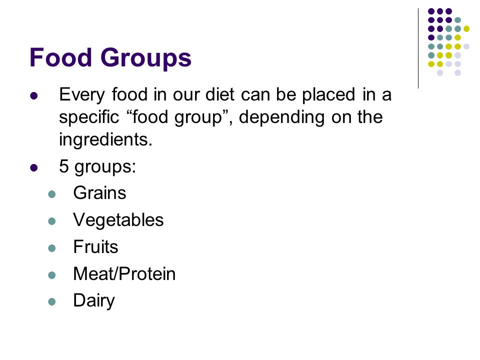 Food Groups Every food in our diet can be placed in a specific food group , depending on the ingredients.