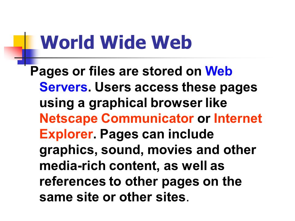 World Wide Web Pages or files are stored on Web Servers.