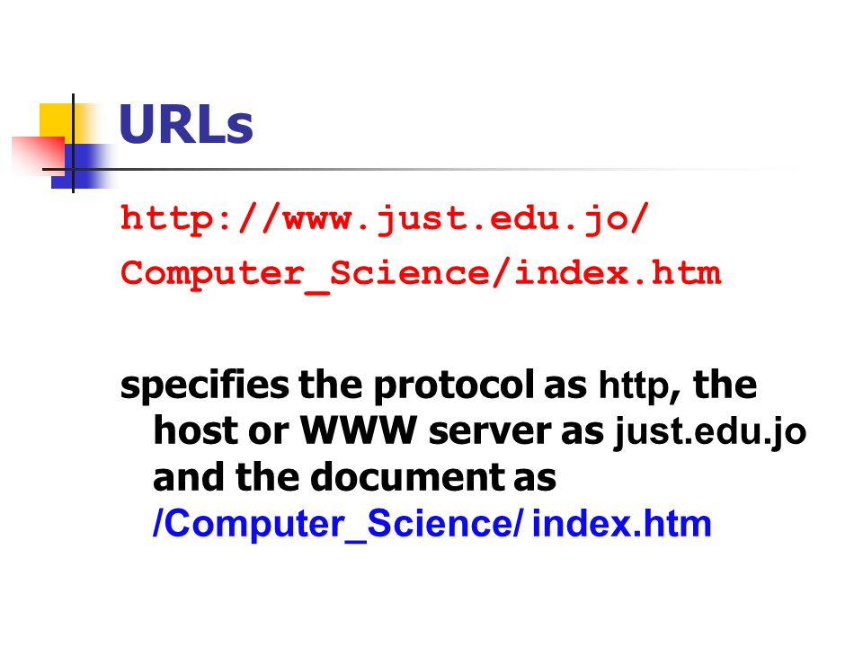 URLs   Computer_Science/index.htm specifies the protocol as http, the host or WWW server as just.edu.jo and the document as /Computer_Science/ index.htm