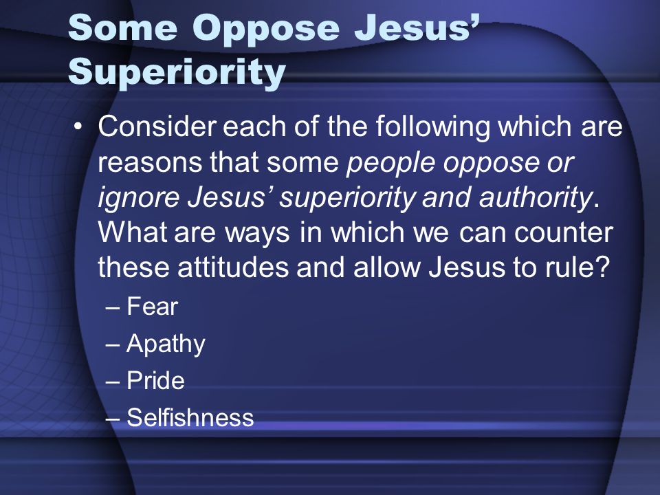Some Oppose Jesus’ Superiority Consider each of the following which are reasons that some people oppose or ignore Jesus’ superiority and authority.