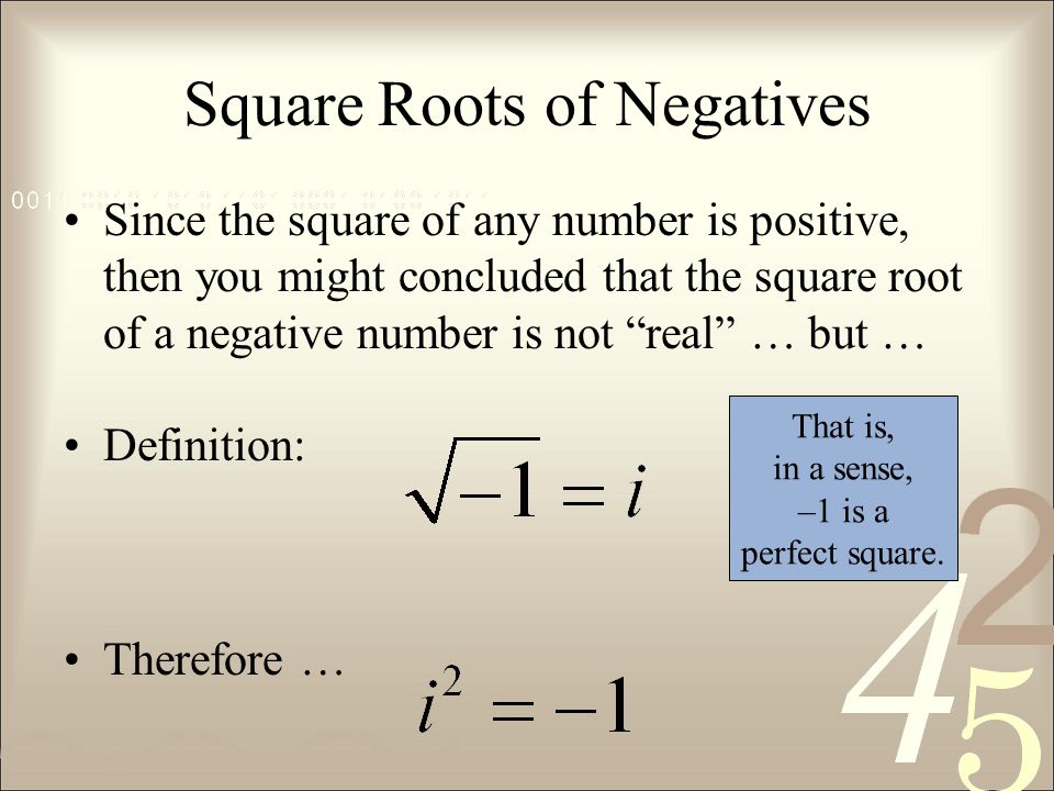 Square Roots of Negatives Since the square of any number is positive, then you might concluded that the square root of a negative number is not real … but … Definition: Therefore … That is, in a sense, –1 is a perfect square.