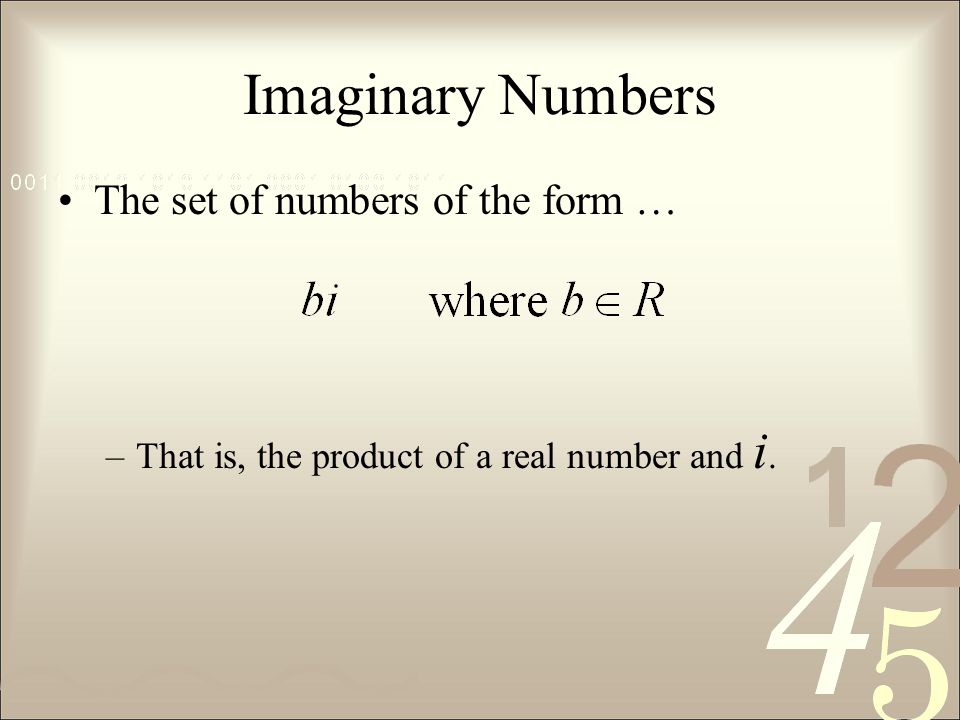 Imaginary Numbers The set of numbers of the form … –That is, the product of a real number and i.