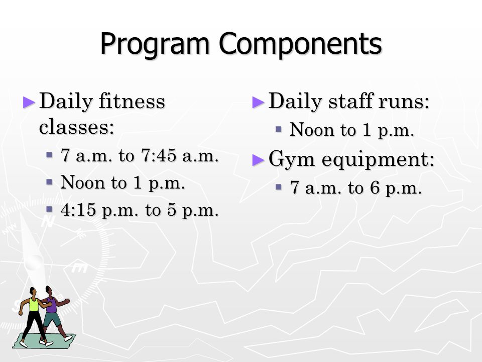 Program Components ► Daily fitness classes:  7 a.m.