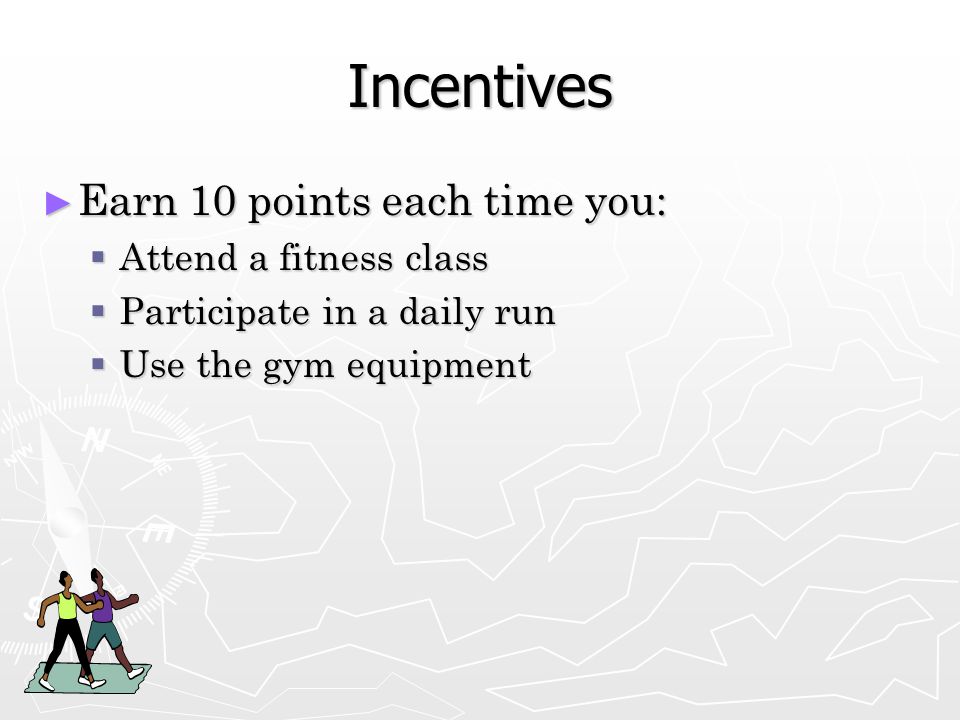 Incentives ► Earn 10 points each time you:  Attend a fitness class  Participate in a daily run  Use the gym equipment