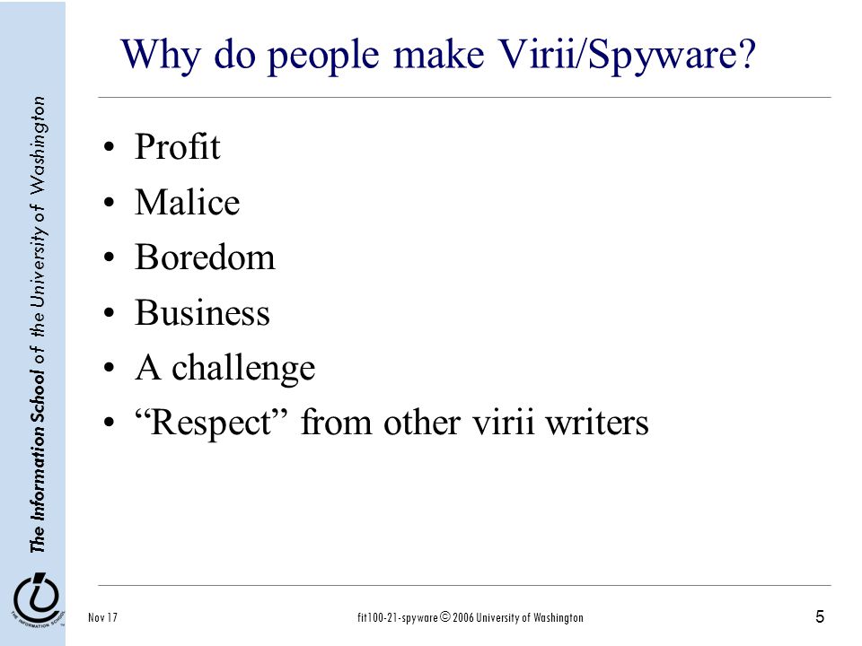 5 The Information School of the University of Washington Nov 17fit spyware © 2006 University of Washington Why do people make Virii/Spyware.