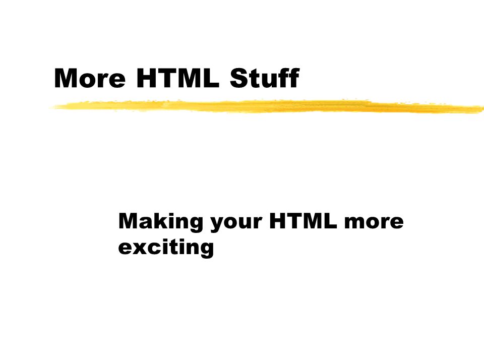 More HTML Stuff Making your HTML more exciting