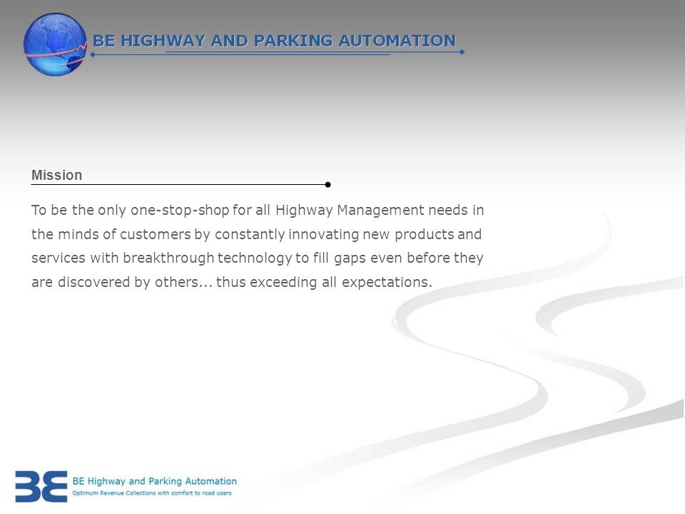 To be the only one-stop-shop for all Highway Management needs in the minds of customers by constantly innovating new products and services with breakthrough technology to fill gaps even before they are discovered by others...