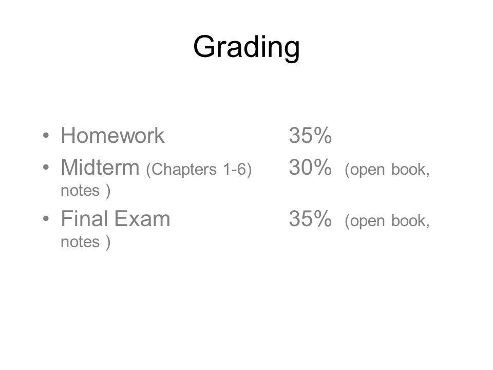 Grading Homework35% Midterm (Chapters 1-6) 30% (open book, notes ) Final Exam35% (open book, notes )
