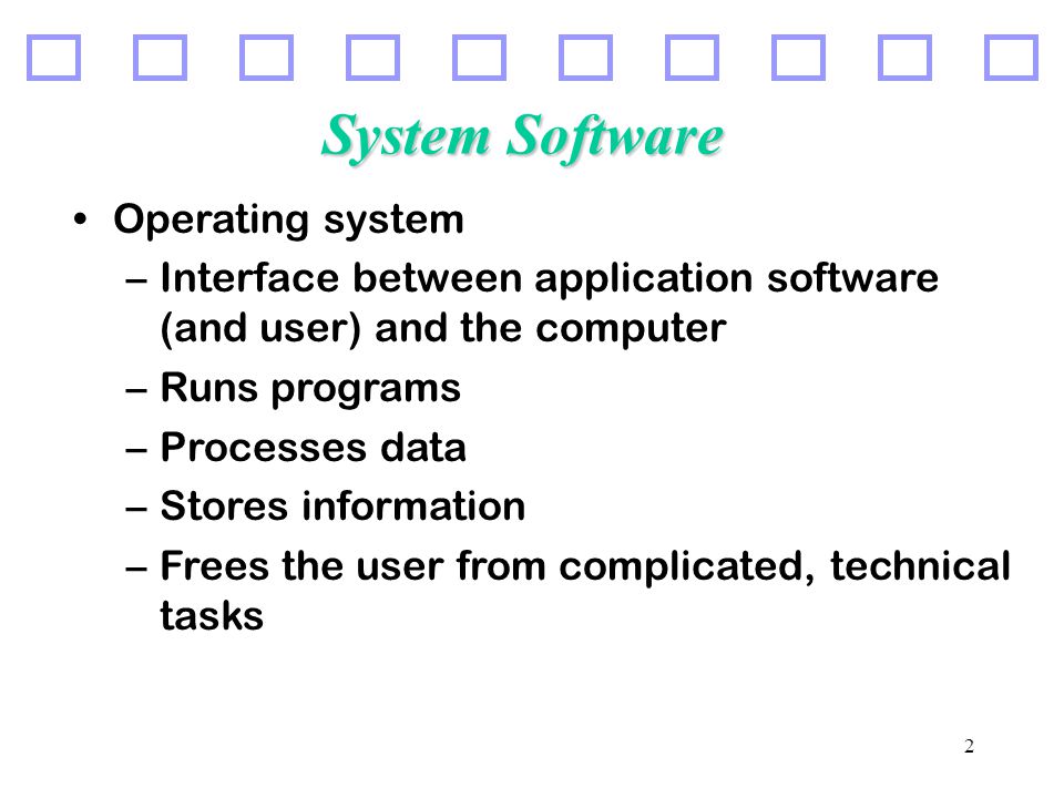 2 System Software Operating system –Interface between application software (and user) and the computer –Runs programs –Processes data –Stores information –Frees the user from complicated, technical tasks