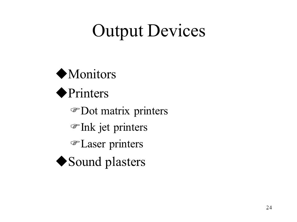 24 Output Devices uMonitors uPrinters FDot matrix printers FInk jet printers FLaser printers uSound plasters