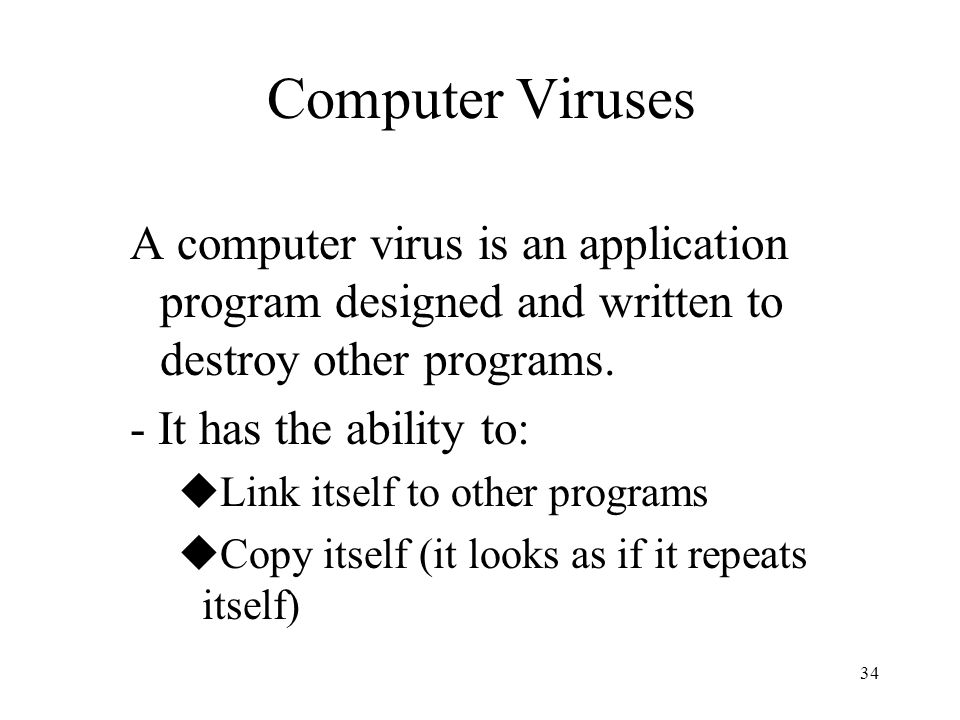 34 Computer Viruses A computer virus is an application program designed and written to destroy other programs.