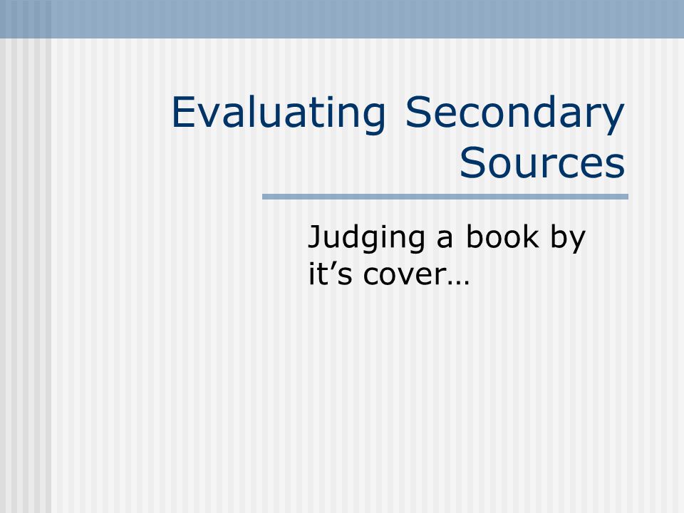 Evaluating Secondary Sources Judging a book by it’s cover…